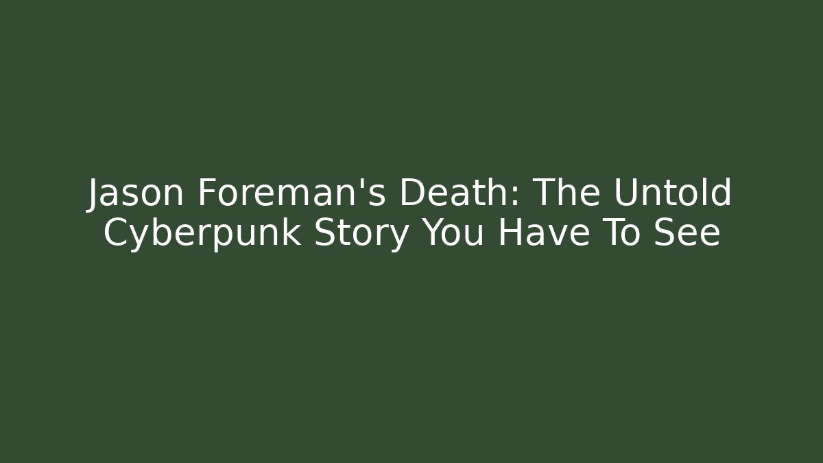Jason Foreman's Death: The Untold Cyberpunk Story You Have To See