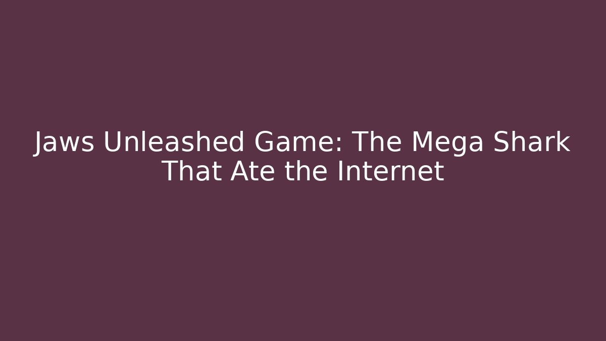 Jaws Unleashed Game: The Mega Shark That Ate the Internet - The Family Holidays