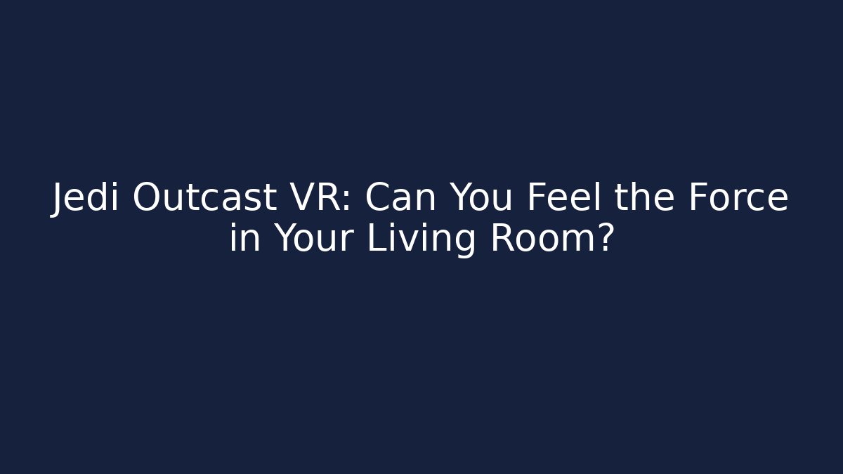 Jedi Outcast VR: Can You Feel the Force in Your Living Room?