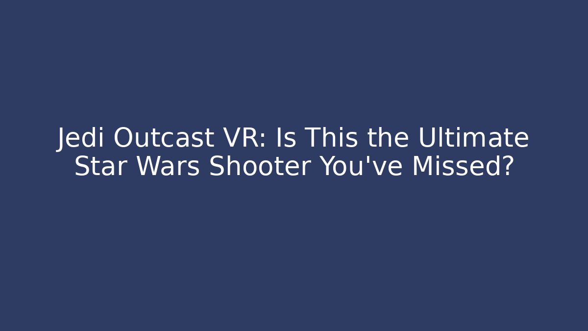 Jedi Outcast VR: Is This the Ultimate Star Wars Shooter You've Missed? - The Family Holidays