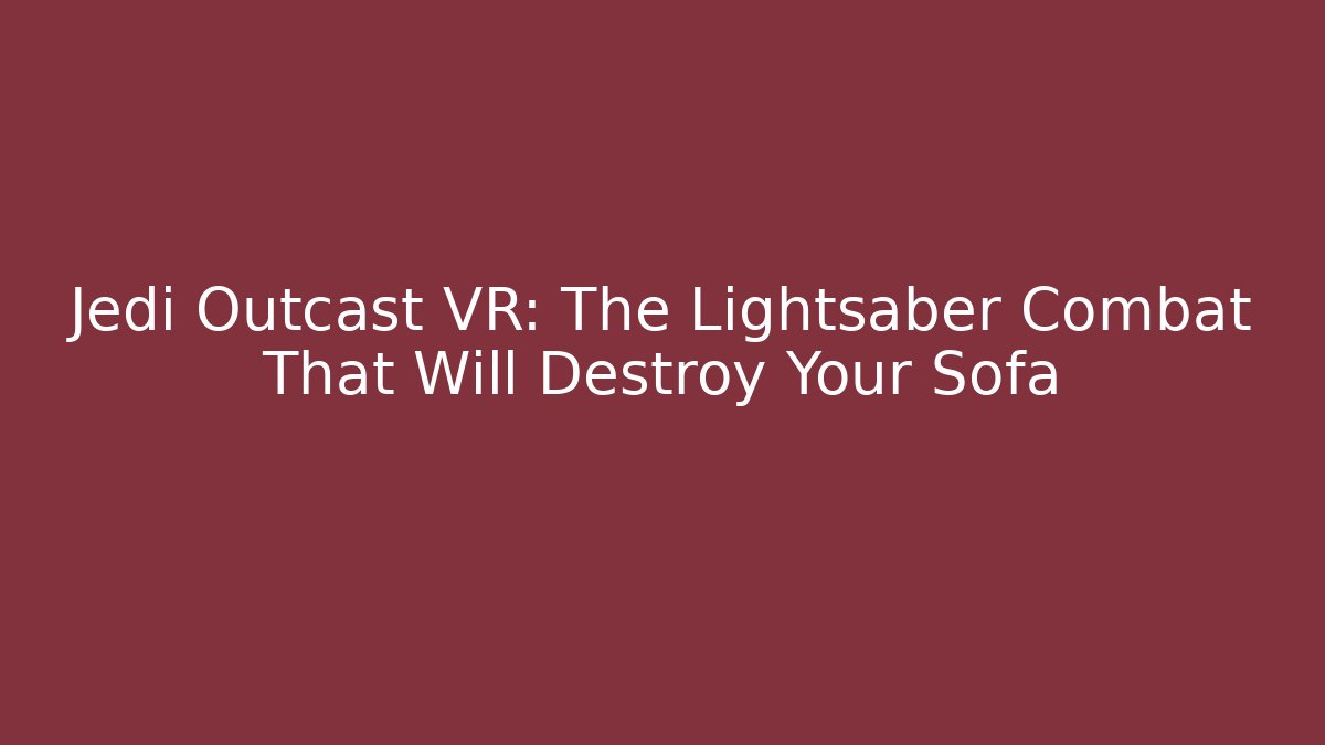 Jedi Outcast VR: The Lightsaber Combat That Will Destroy Your Sofa