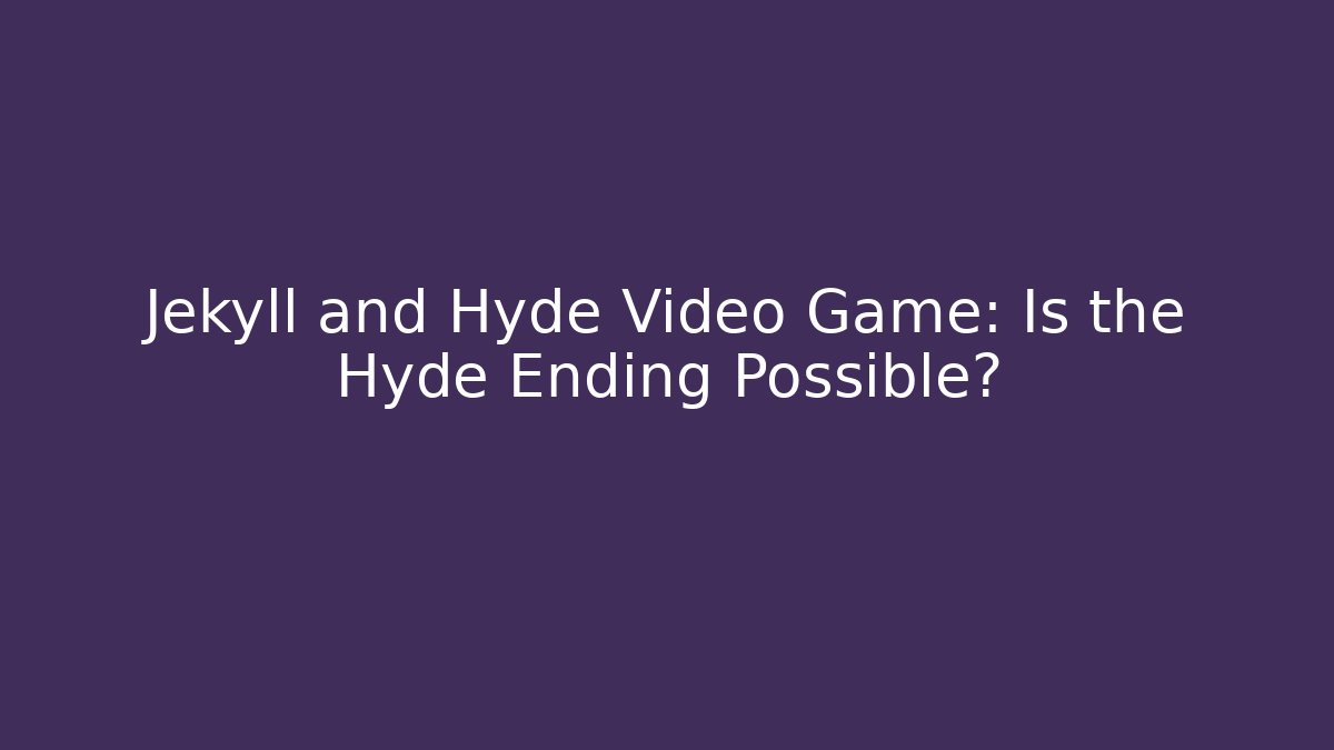 Jekyll and Hyde Video Game: Is the Hyde Ending Possible?