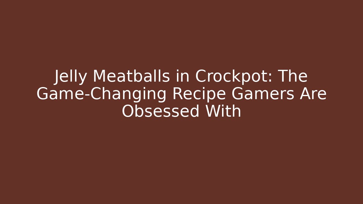 Jelly Meatballs in Crockpot: The Game-Changing Recipe Gamers Are Obsessed With