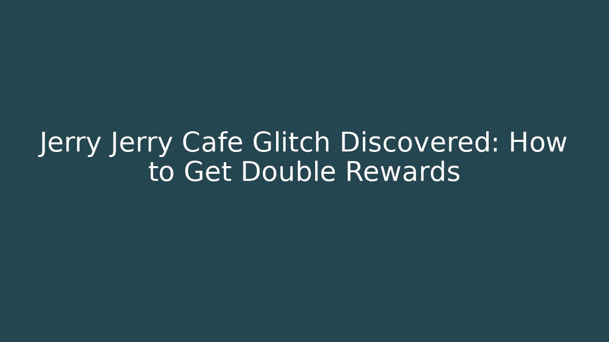 Jerry Jerry Cafe Glitch Discovered: How to Get Double Rewards