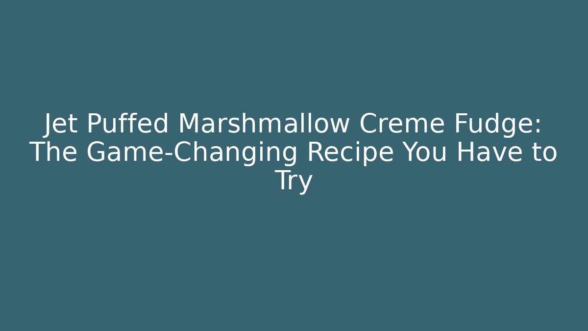 Jet Puffed Marshmallow Creme Fudge: The Game-Changing Recipe You Have to Try
