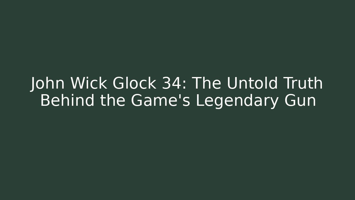 John Wick Glock 34: The Untold Truth Behind the Game's Legendary Gun