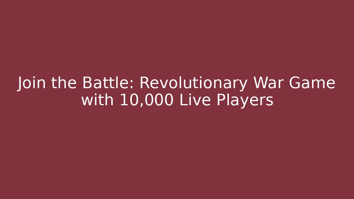 Join the Battle: Revolutionary War Game with 10,000+ Live Players