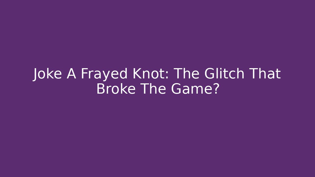 Joke A Frayed Knot: The Glitch That Broke The Game?
