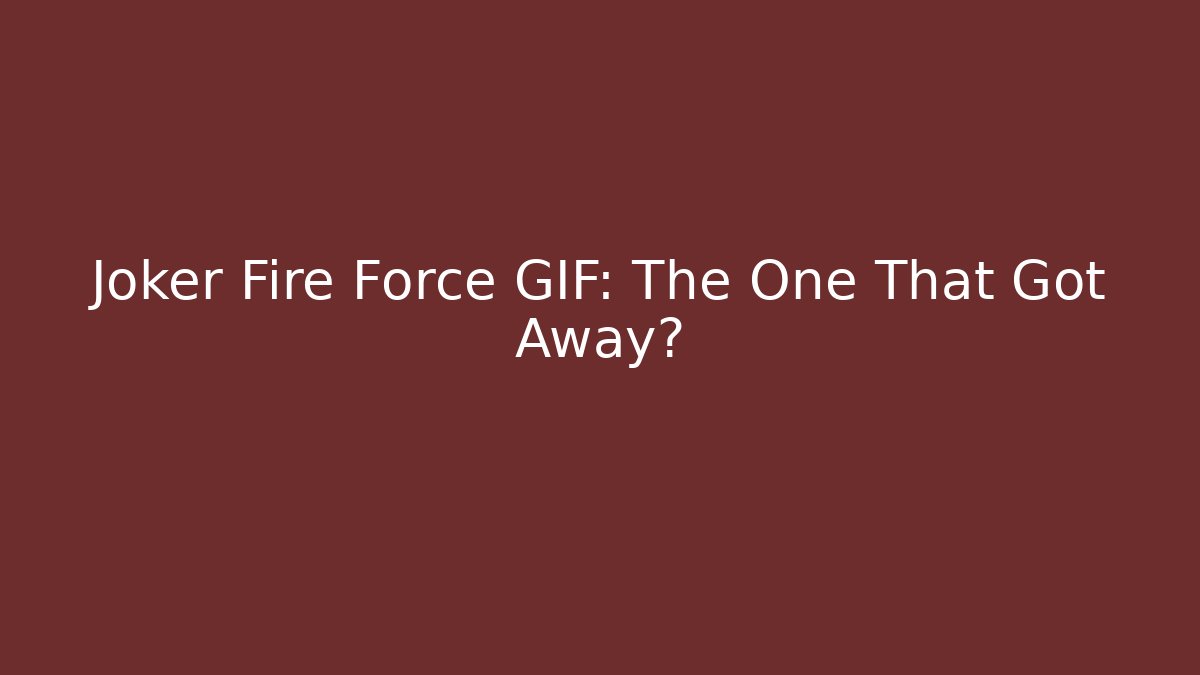 Joker Fire Force GIF: The One That Got Away?