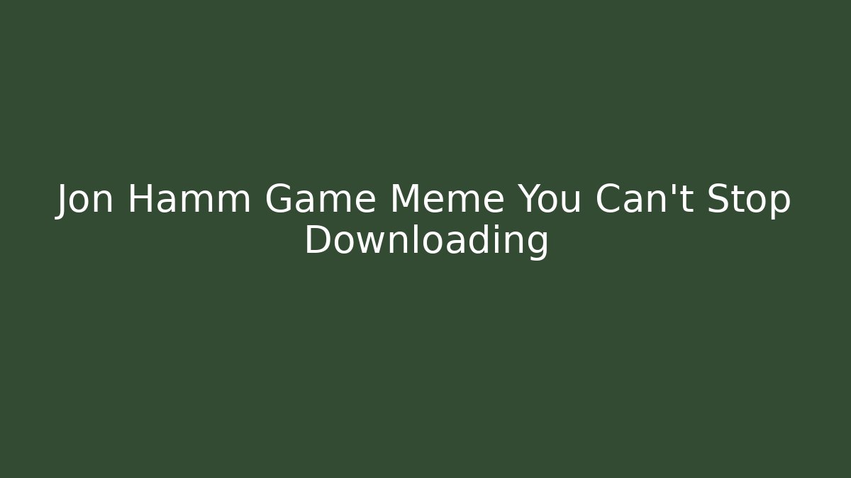 Jon Hamm Game Meme You Can't Stop Downloading