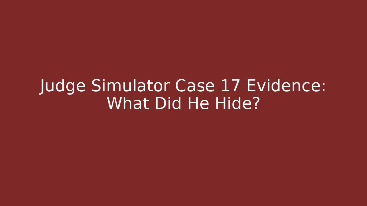 Judge Simulator Case 17 Evidence: What Did He Hide?
