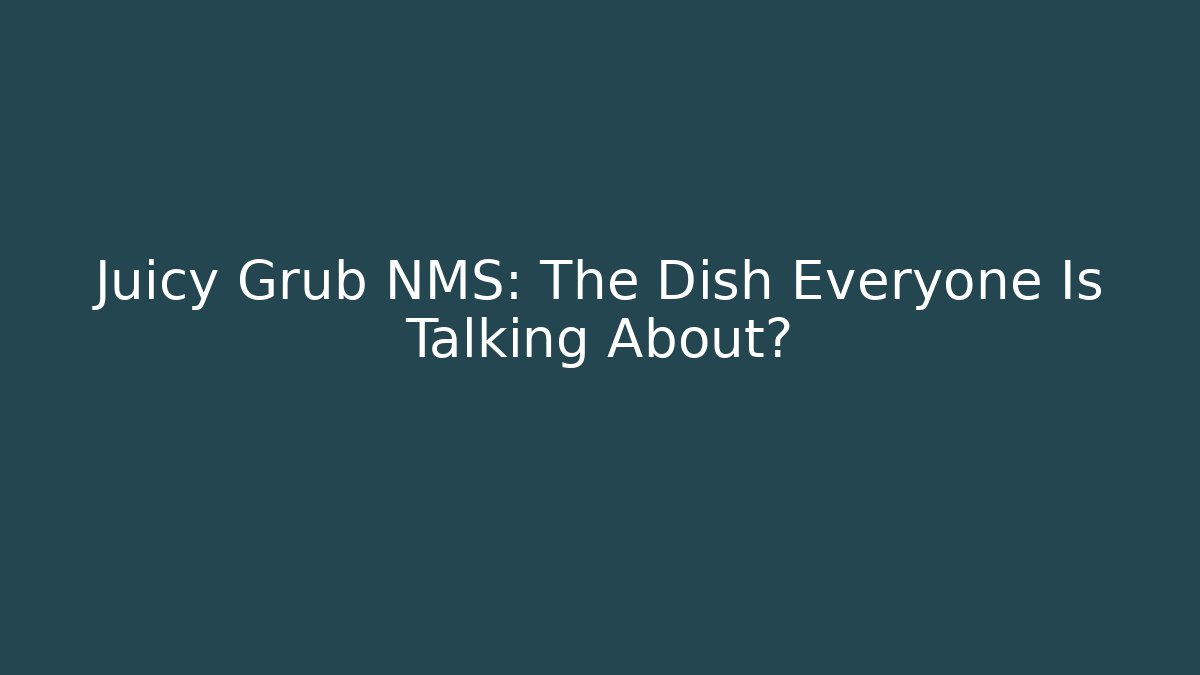 Juicy Grub NMS: The Dish Everyone Is Talking About?
