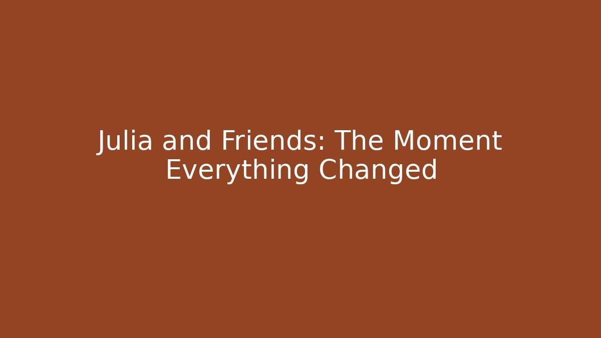 Julia and Friends: The Moment Everything Changed - The Family Holidays