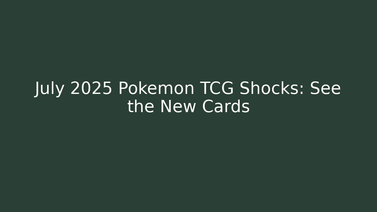 July 2025 Pokémon TCG Shocks: See the New Cards