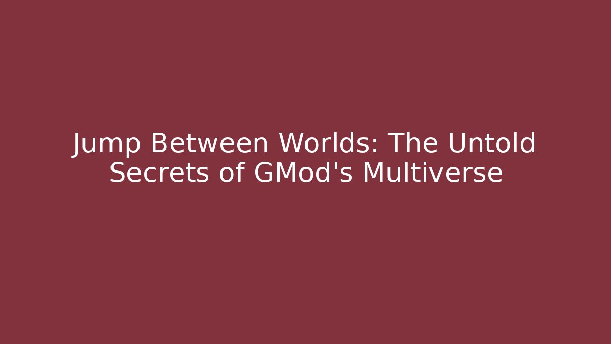 Jump Between Worlds: The Untold Secrets of GMod's Multiverse