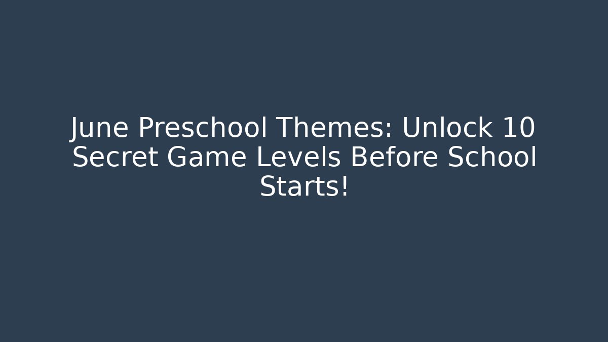 June Preschool Themes: Unlock 10 Secret Game Levels Before School Starts!