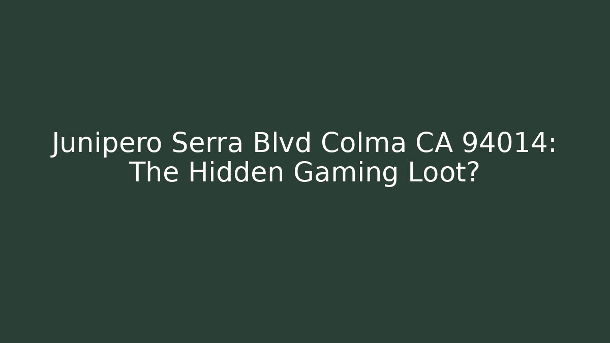 Junipero Serra Blvd Colma CA 94014: The Hidden Gaming Loot?