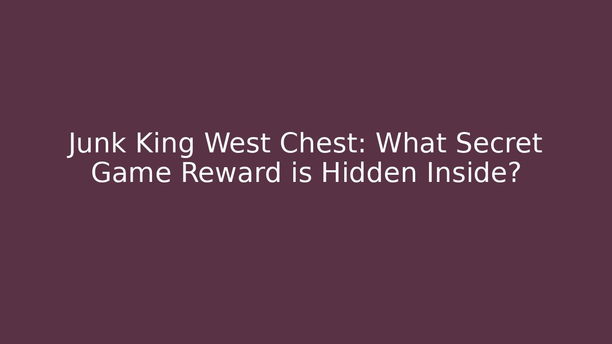 Junk King West Chest: What Secret Game Reward is Hidden Inside?
