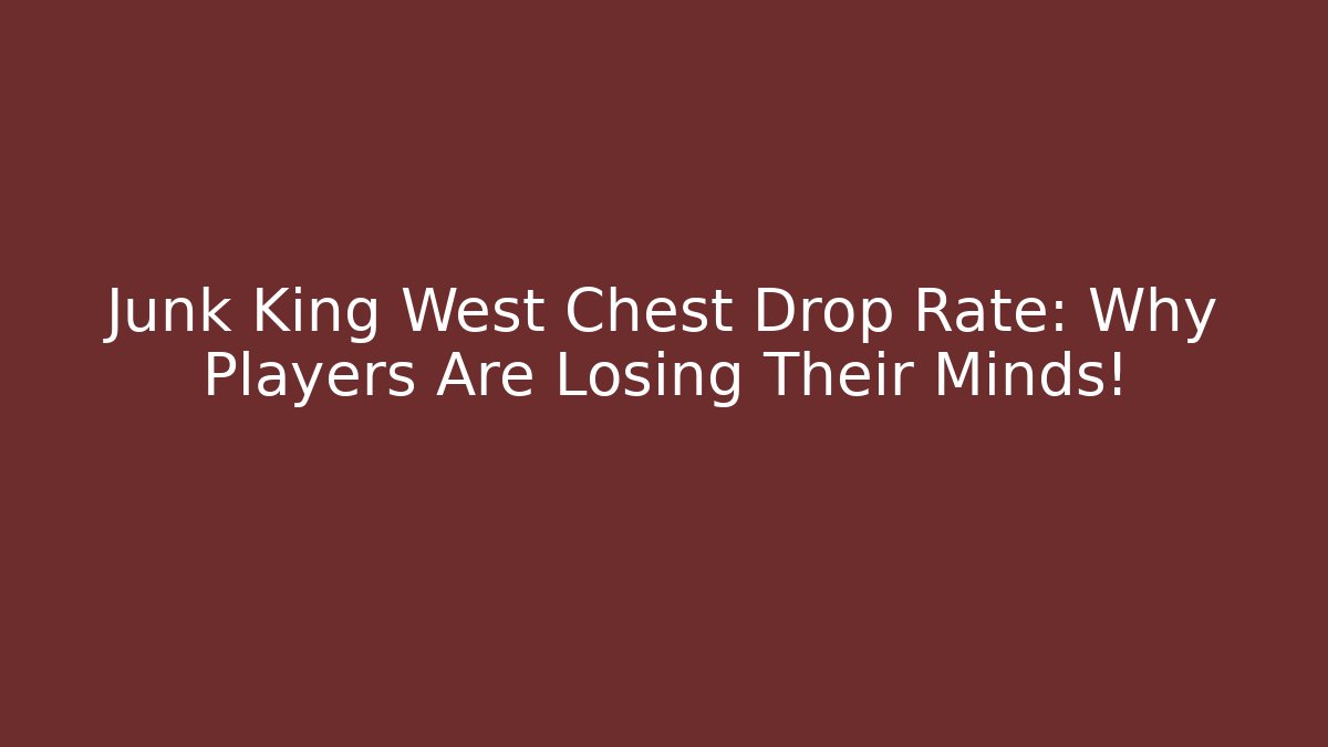 Junk King West Chest Drop Rate: Why Players Are Losing Their Minds!