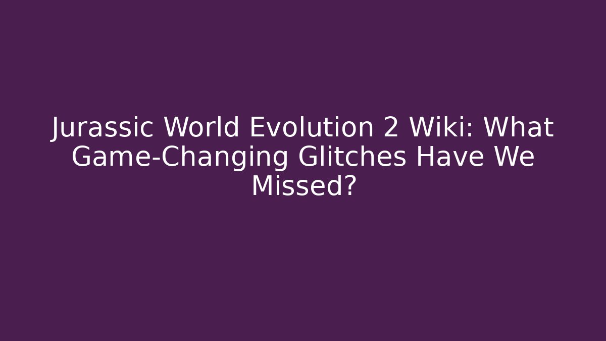 Jurassic World Evolution 2 Wiki: What Game-Changing Glitches Have We Missed?