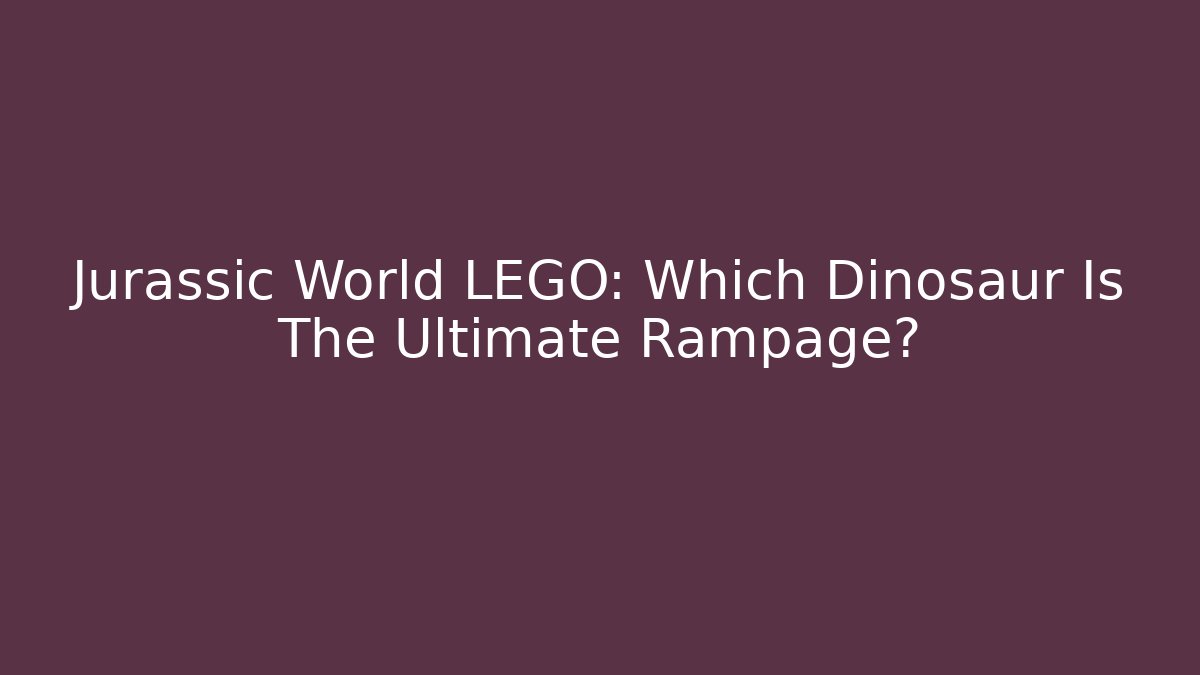 Jurassic World LEGO: Which Dinosaur Is The Ultimate Rampage?