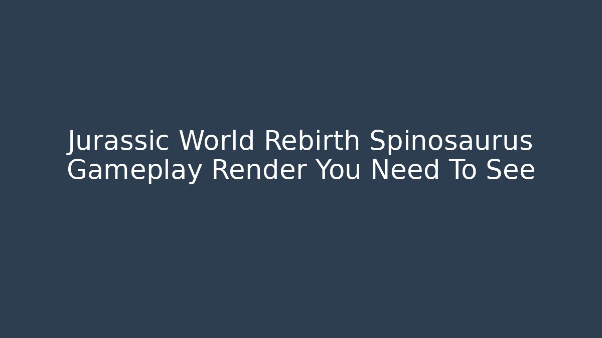 Jurassic World Rebirth Spinosaurus Gameplay Render You Need To See