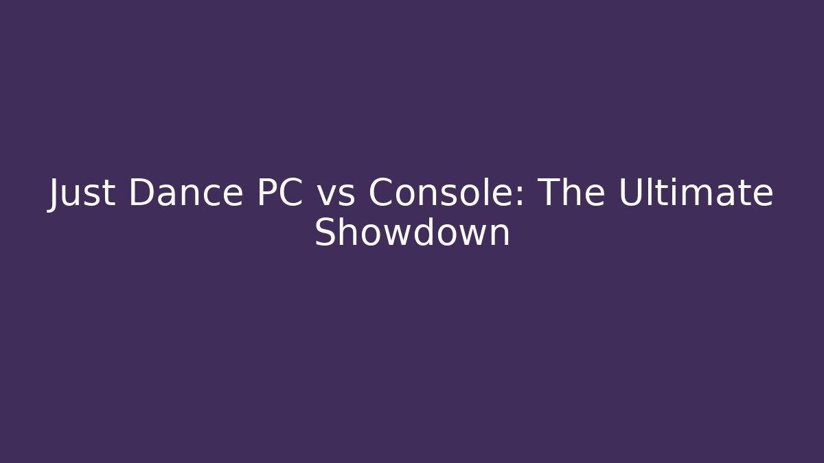 Just Dance PC vs Console: The Ultimate Showdown