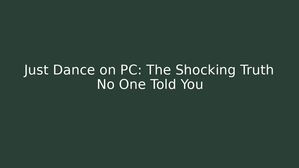 Just Dance on PC: The Shocking Truth No One Told You