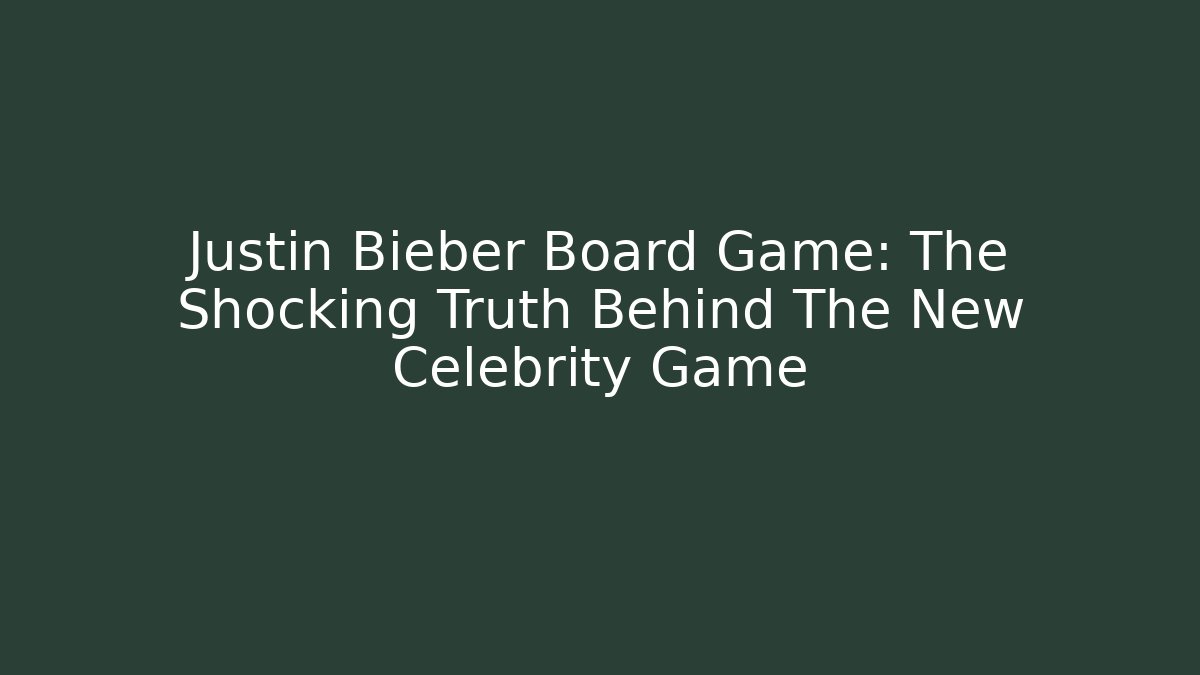 Justin Bieber Board Game: The Shocking Truth Behind The New Celebrity Game