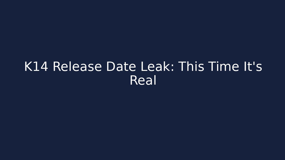K14 Release Date Leak: This Time It's Real