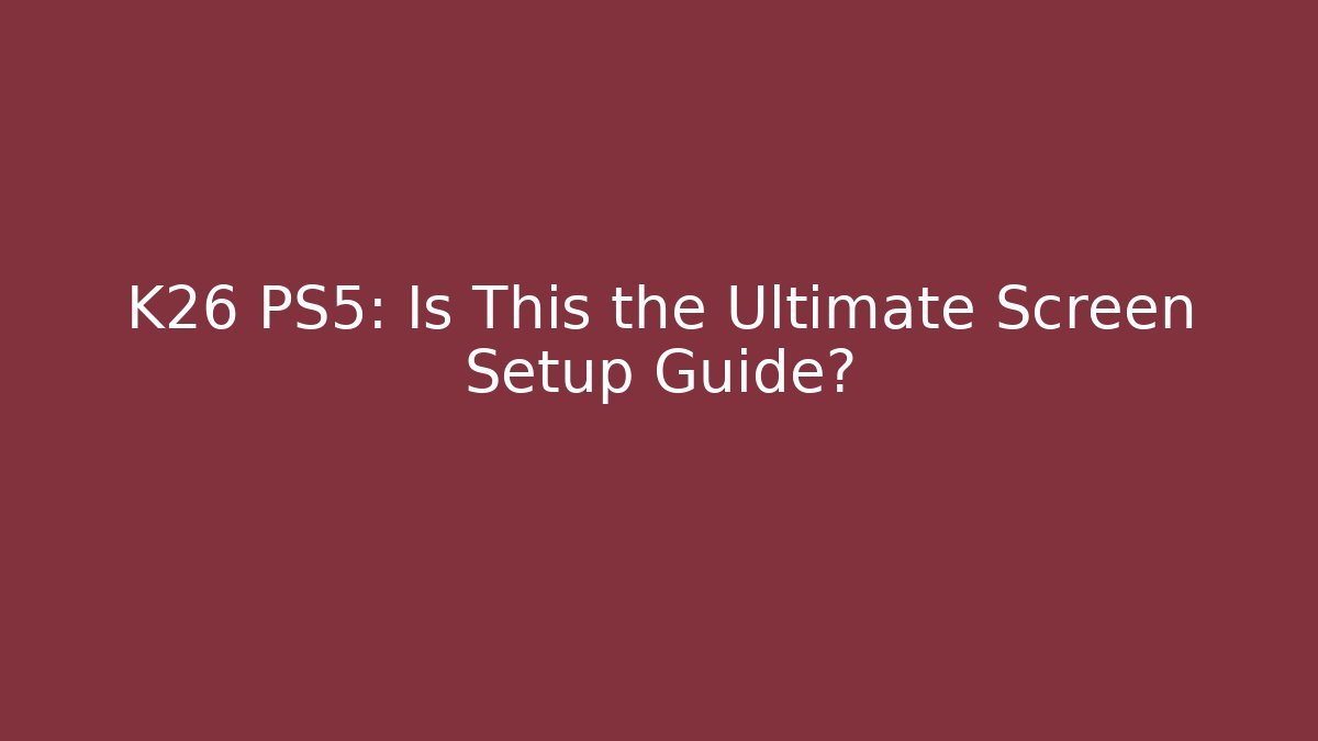 K26 PS5: Is This the Ultimate Screen Setup Guide?
