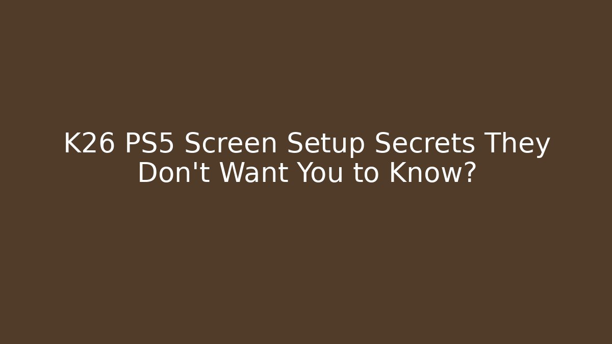 K26 PS5 Screen Setup Secrets They Don't Want You to Know? - The Family Holidays
