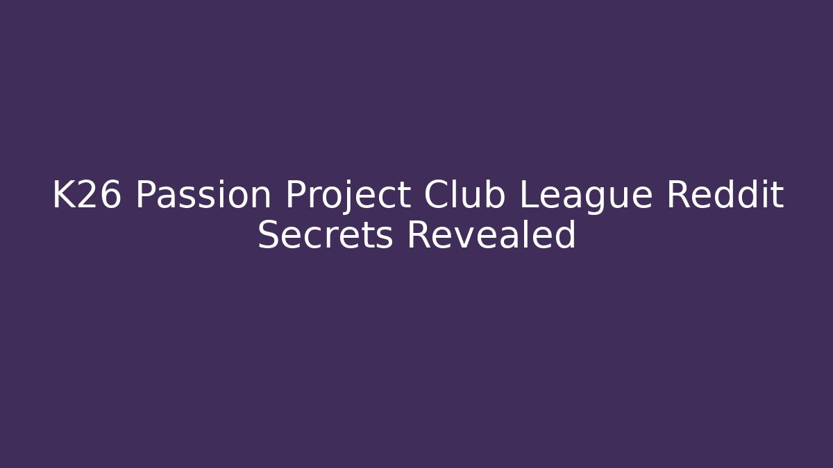 K26 Passion Project Club League Reddit Secrets Revealed