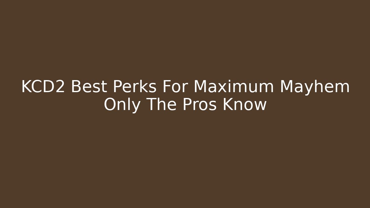 KCD2 Best Perks For Maximum Mayhem Only The Pros Know