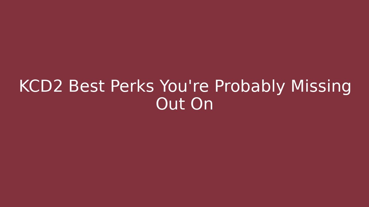 KCD2 Best Perks You're Probably Missing Out On - The Family Holidays