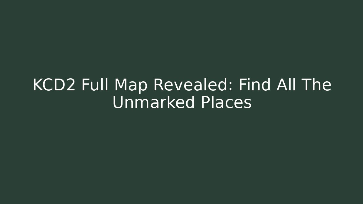 KCD2 Full Map Revealed: Find All The Unmarked Places
