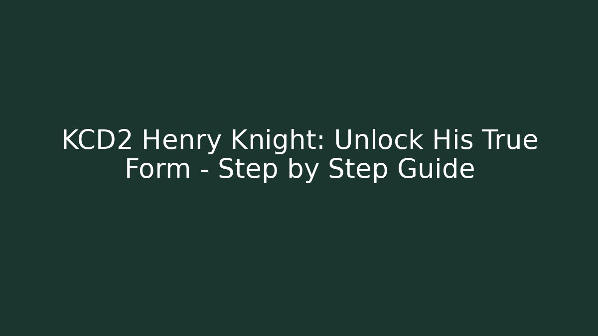 KCD2 Henry Knight: Unlock His True Form - Step by Step Guide - The Family Holidays