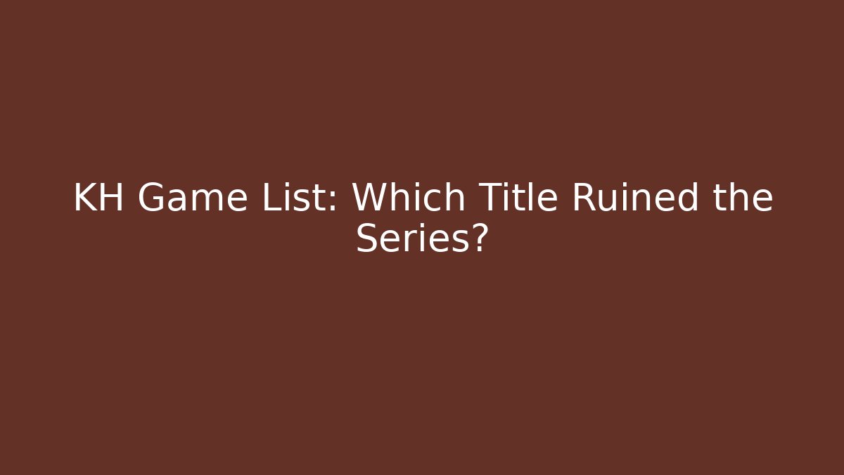 KH Game List: Which Title Ruined the Series?