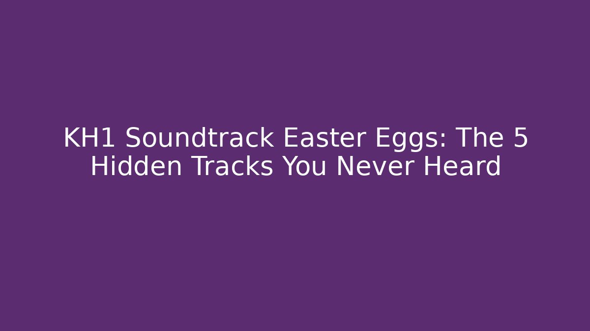 KH1 Soundtrack Easter Eggs: The 5 Hidden Tracks You Never Heard