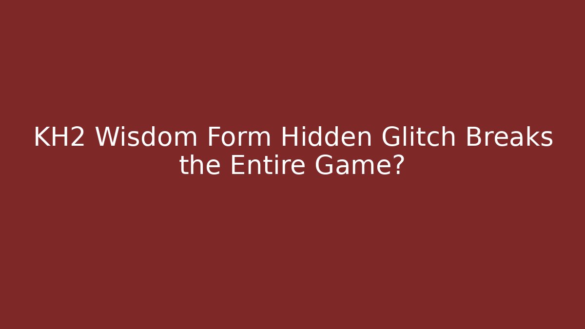 KH2 Wisdom Form Hidden Glitch Breaks the Entire Game?