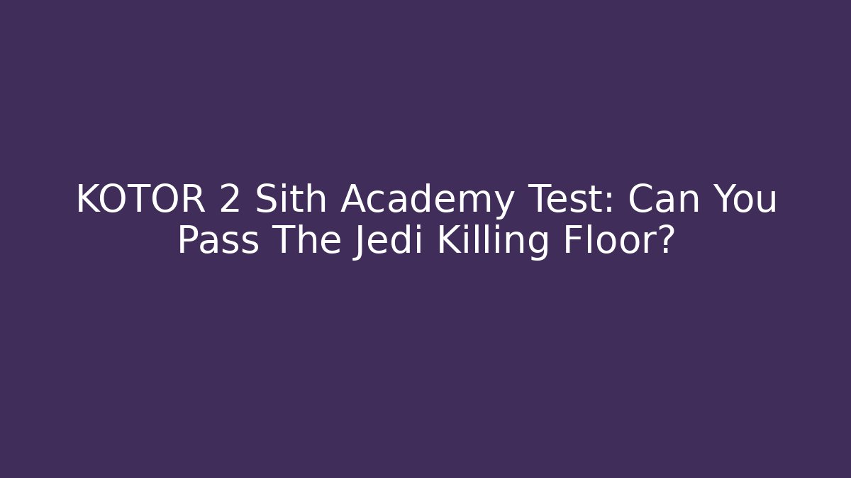 KOTOR 2 Sith Academy Test: Can You Pass The Jedi Killing Floor?