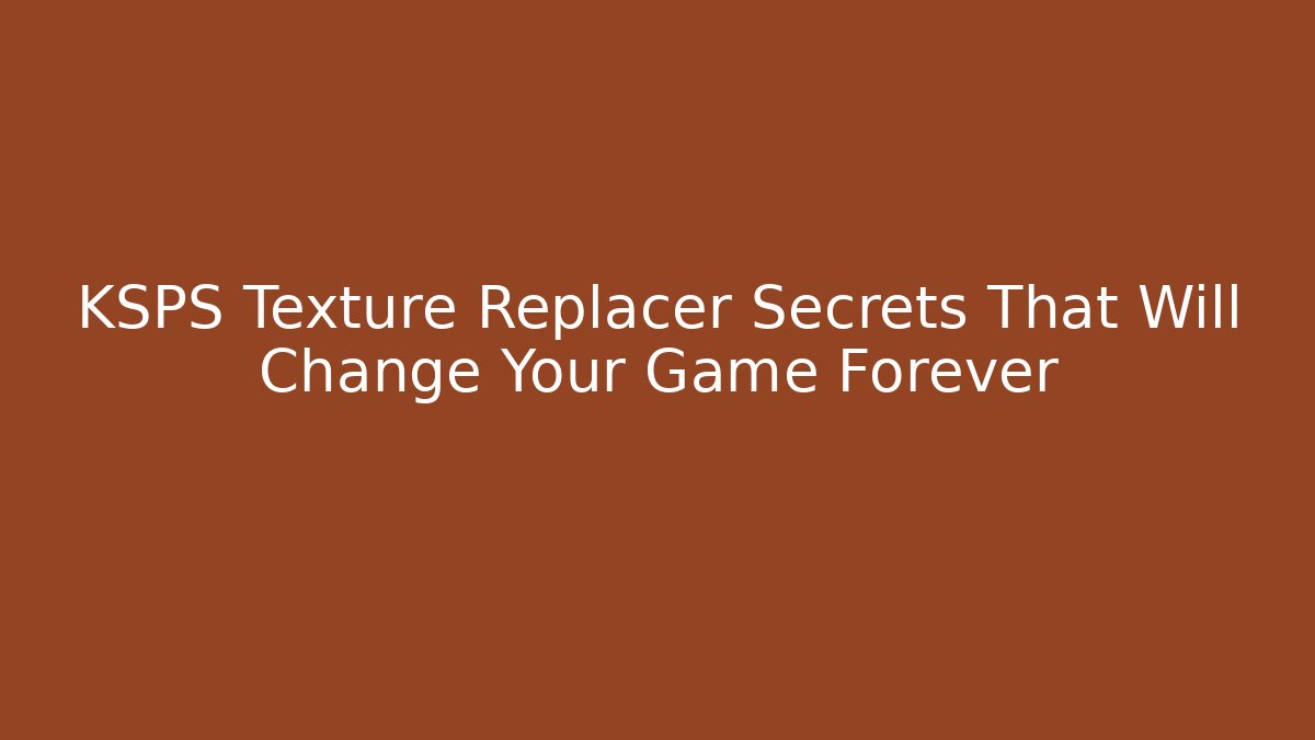KSPS Texture Replacer Secrets That Will Change Your Game Forever