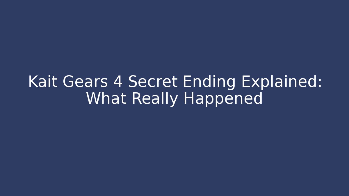 Kait Gears 4 Secret Ending Explained: What Really Happened