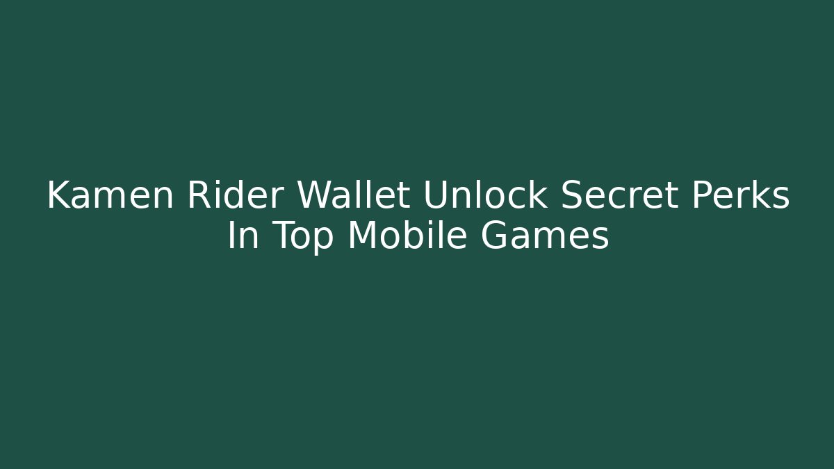Kamen Rider Wallet Unlock Secret Perks In Top Mobile Games - The Family Holidays