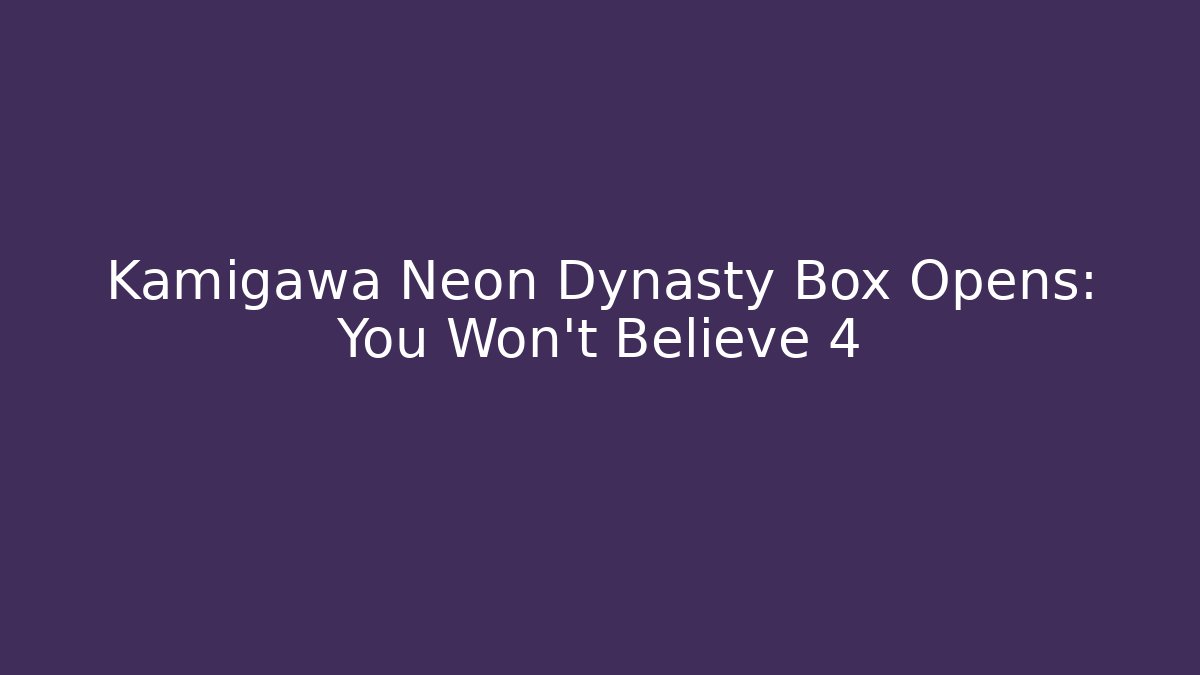 Kamigawa Neon Dynasty Box Opens: You Won't Believe 4
