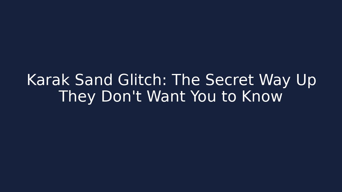 Karak Sand Glitch: The Secret Way Up They Don't Want You to Know