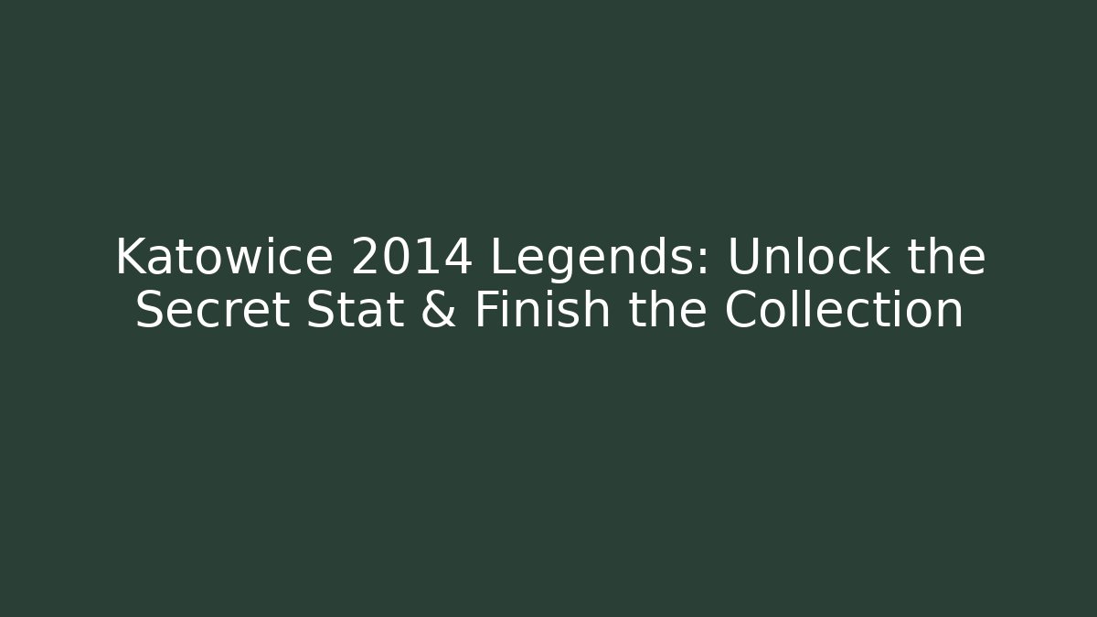 Katowice 2014 Legends: Unlock the Secret Stat & Finish the Collection