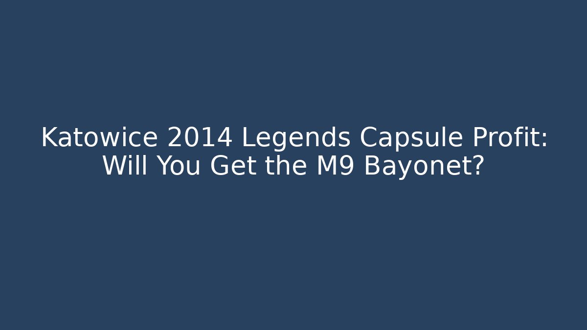 Katowice 2014 Legends Capsule Profit: Will You Get the M9 Bayonet?