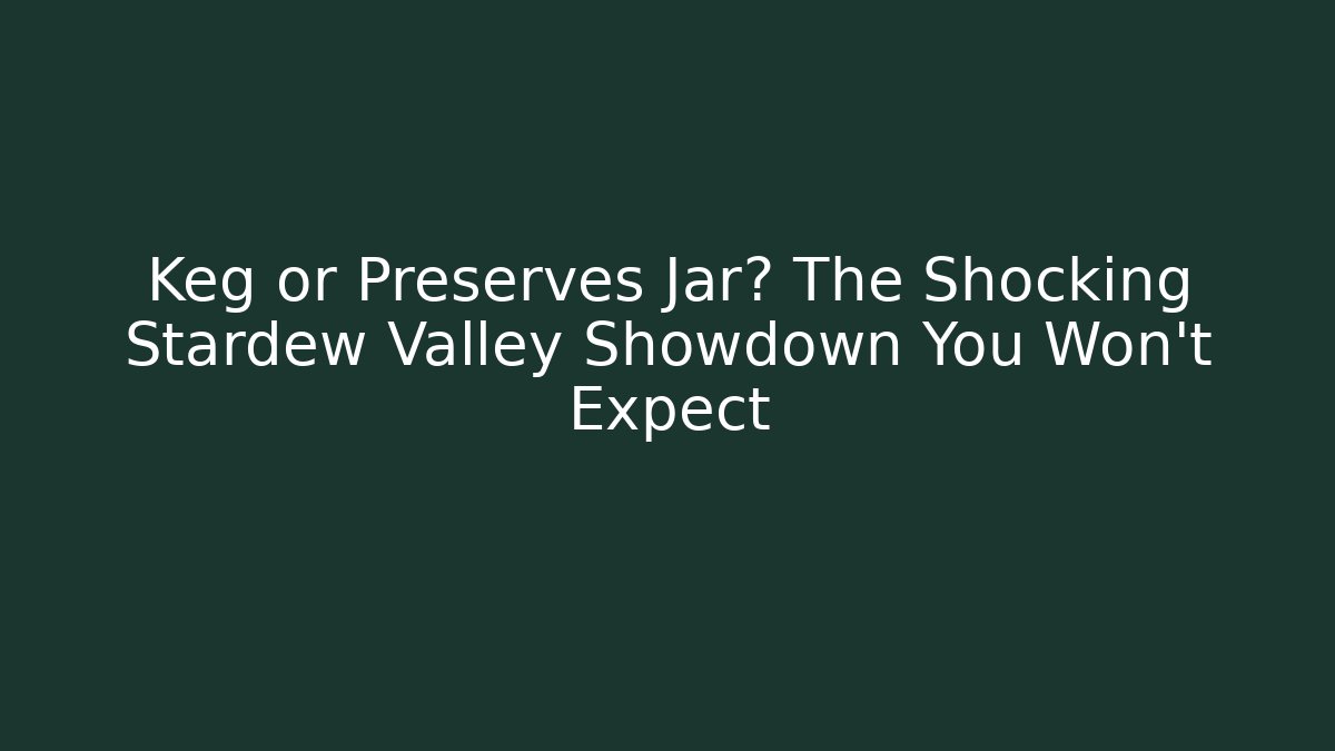 Keg or Preserves Jar? The Shocking Stardew Valley Showdown You Won't Expect - The Family Holidays