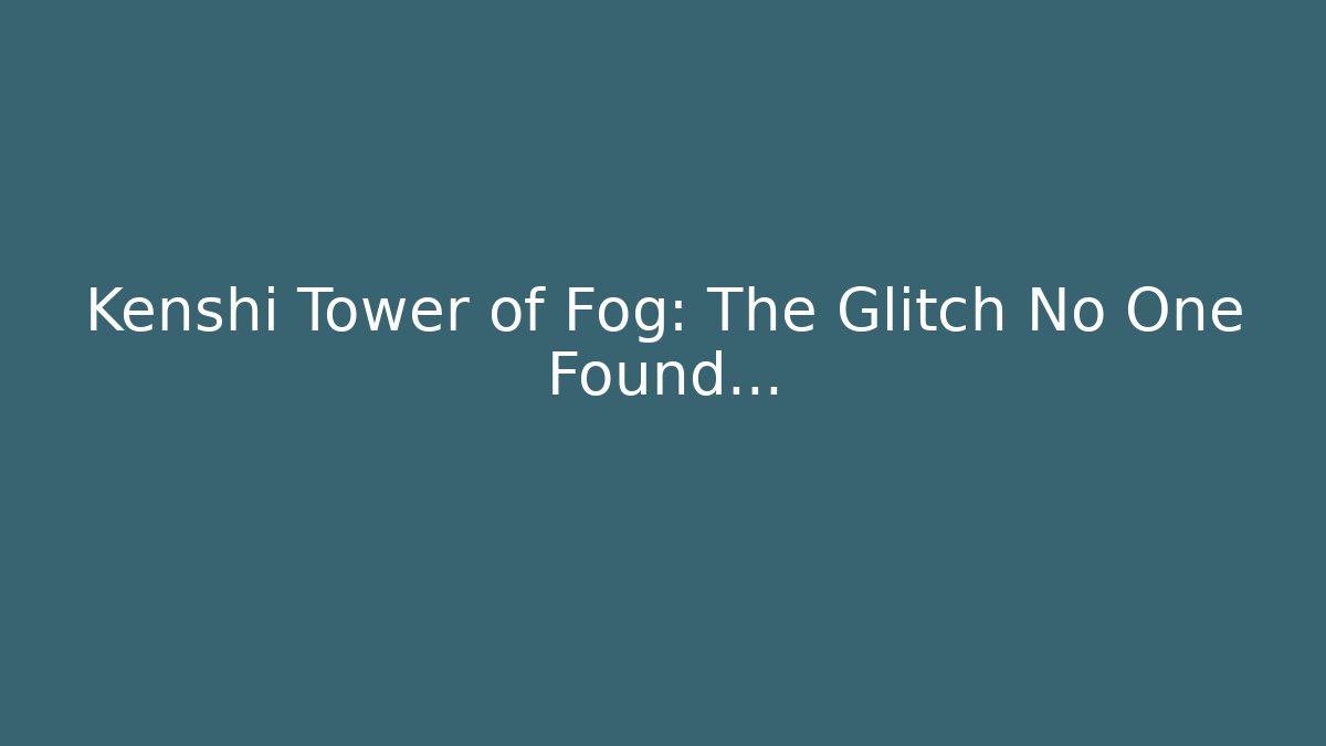 Kenshi Tower of Fog: The Glitch No One Found...